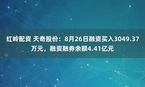 红岭配资 天奇股份：8月26日融资买入3049.37万元，融资融券余额4.41亿元