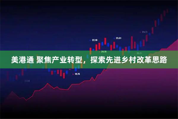 美港通 聚焦产业转型，探索先进乡村改革思路