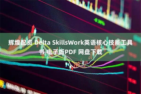 辉煌配资 Delta SkillsWork英语核心技能工具书 电子版PDF 网盘下载