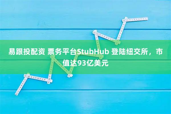 易跟投配资 票务平台StubHub 登陆纽交所，市值达93亿美元
