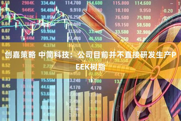 创嘉策略 中简科技：公司目前并不直接研发生产PEEK树脂