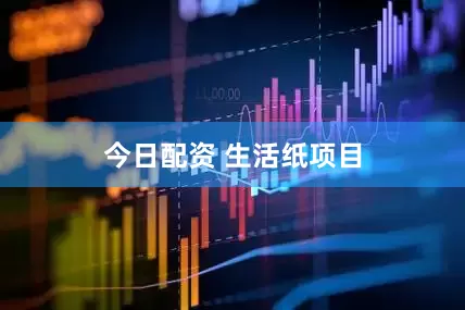 今日配资 生活纸项目