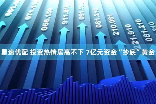 星速优配 投资热情居高不下 7亿元资金“抄底”黄金