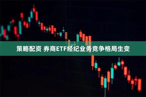 策略配资 券商ETF经纪业务竞争格局生变