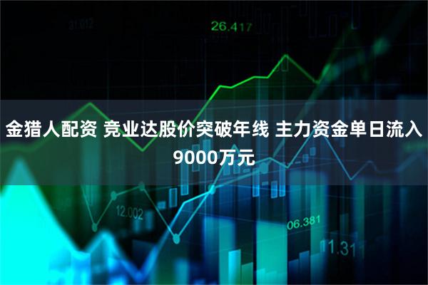 金猎人配资 竞业达股价突破年线 主力资金单日流入9000万元