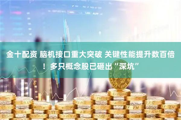 金十配资 脑机接口重大突破 关键性能提升数百倍！多只概念股已砸出“深坑”