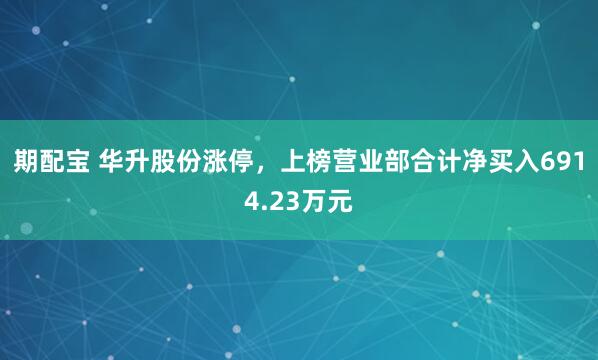 期配宝 华升股份涨停，上榜营业部合计净买入6914.23万元